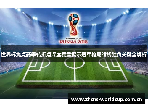 世界杯焦点赛季转折点深度复盘揭示冠军格局暗线胜负关键全解析
