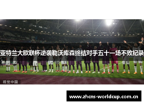 亚特兰大欧联杯逆袭勒沃库森终结对手五十一场不败纪录